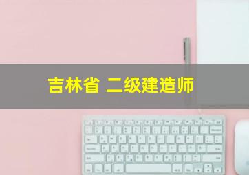 吉林省 二级建造师